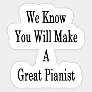 We Know You Will Make A Great Pianist Sticker